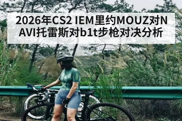 2026年CS2 IEM里约MOUZ对NAVI托雷斯对b1t步枪对决分析