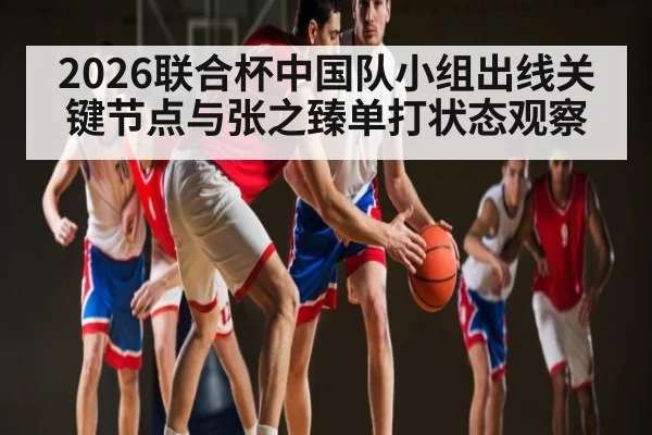 2026联合杯中国队小组出线关键节点与张之臻单打状态观察
