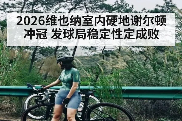 2026维也纳室内硬地谢尔顿冲冠 发球局稳定性定成败 | Leyu Sports